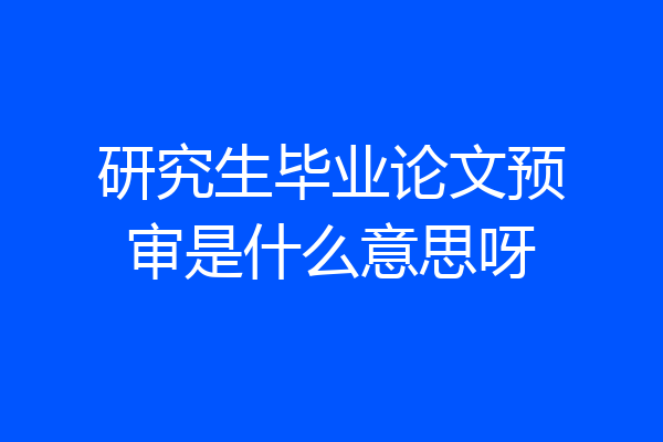 研究生毕业论文预审是什么意思呀