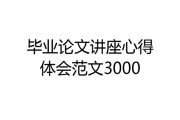 毕业论文讲座心得体会范文3000
