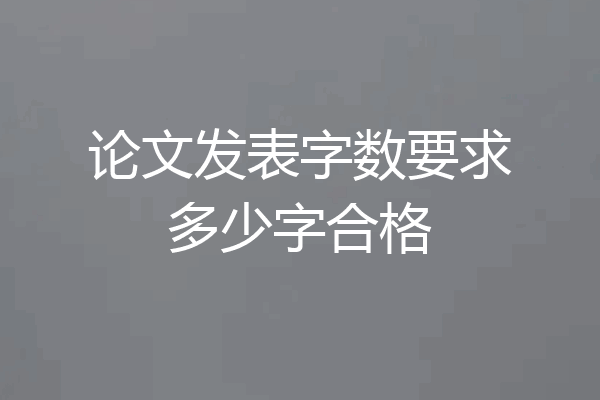 论文发表字数要求多少字合格