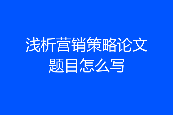 浅析营销策略论文题目怎么写
