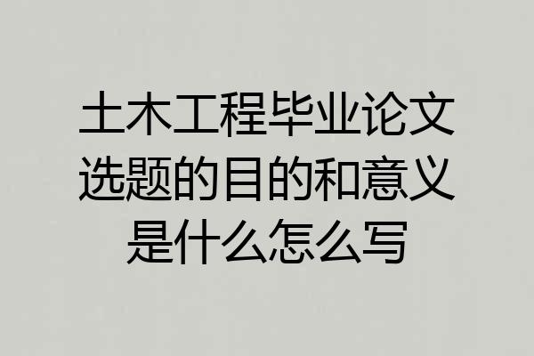 土木工程毕业论文选题的目的和意义是什么怎么写