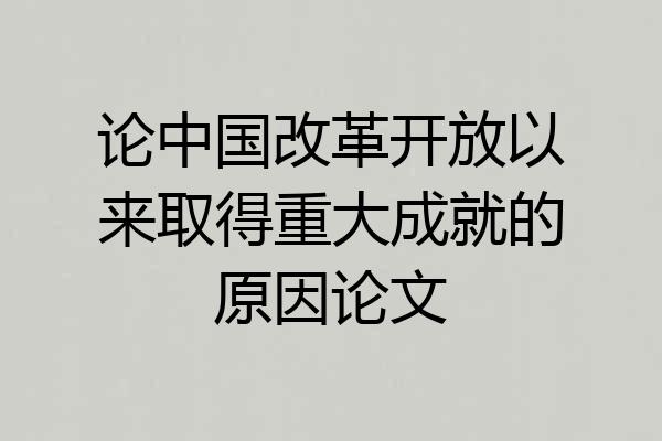 论中国改革开放以来取得重大成就的原因论文