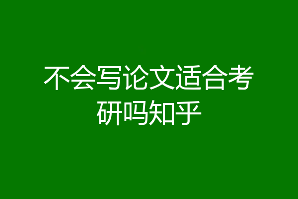 不会写论文适合考研吗知乎