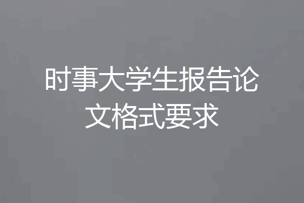 时事大学生报告论文格式要求