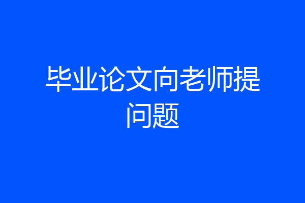 毕业论文向老师提问题