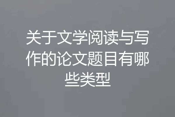 关于文学阅读与写作的论文题目有哪些类型