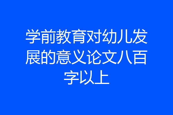 学前教育对幼儿发展的意义论文八百字以上