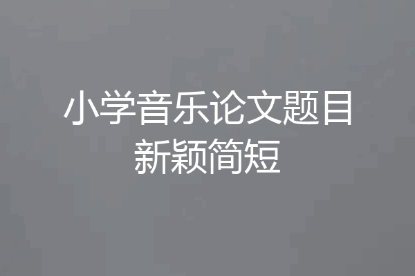 小学音乐论文题目新颖简短