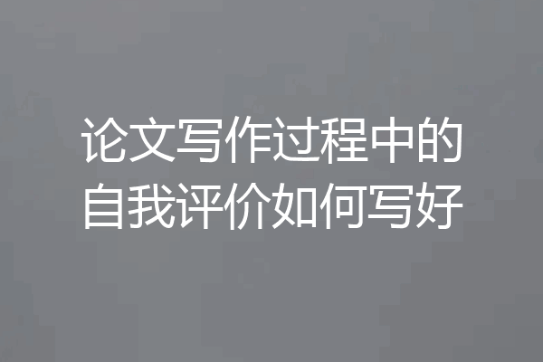 论文写作过程中的自我评价如何写好