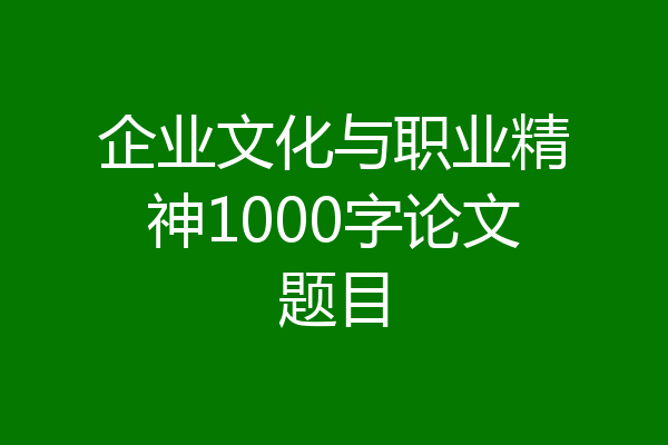 企业文化与职业精神1000字论文题目