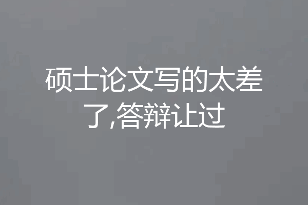 硕士论文写的太差了,答辩让过