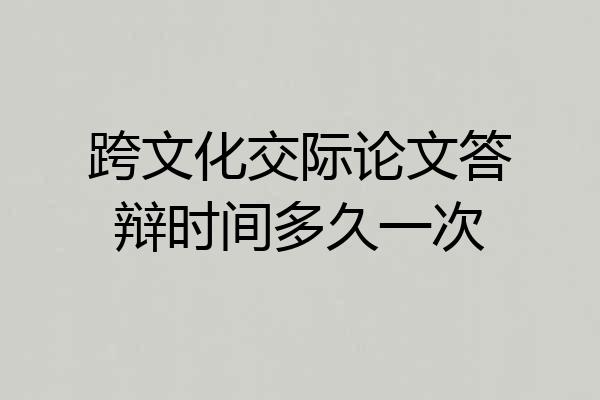 跨文化交际论文答辩时间多久一次