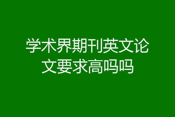 学术界期刊英文论文要求高吗吗