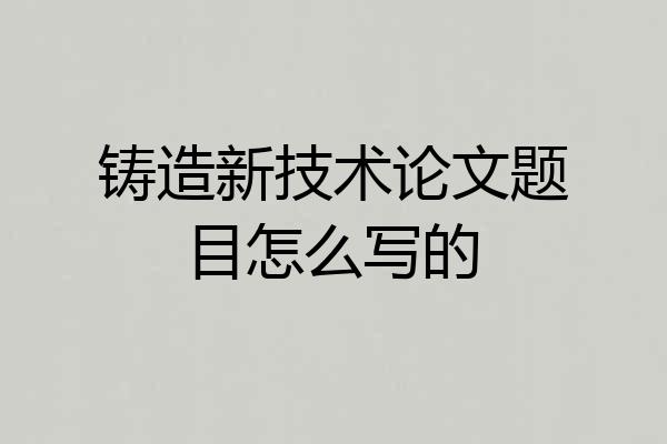 铸造新技术论文题目怎么写的