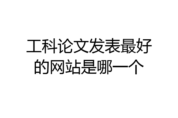 工科论文发表最好的网站是哪一个