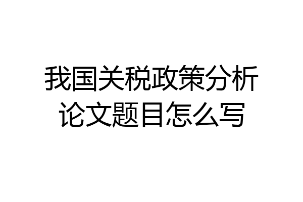 我国关税政策分析论文题目怎么写