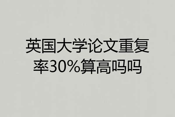 英国大学论文重复率30%算高吗吗