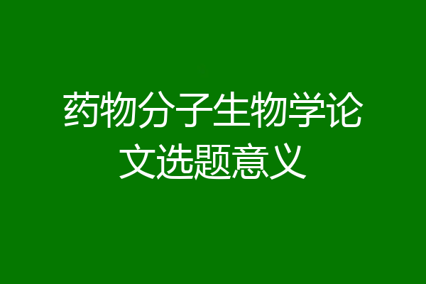 药物分子生物学论文选题意义