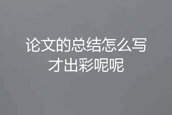 论文的总结怎么写才出彩呢呢