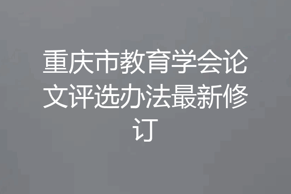 重庆市教育学会论文评选办法最新修订