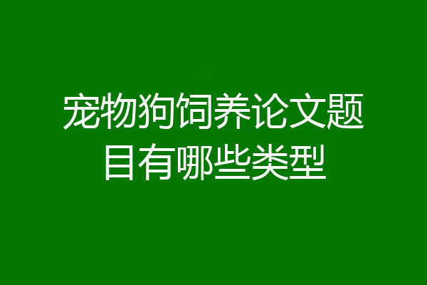 宠物狗饲养论文题目有哪些类型