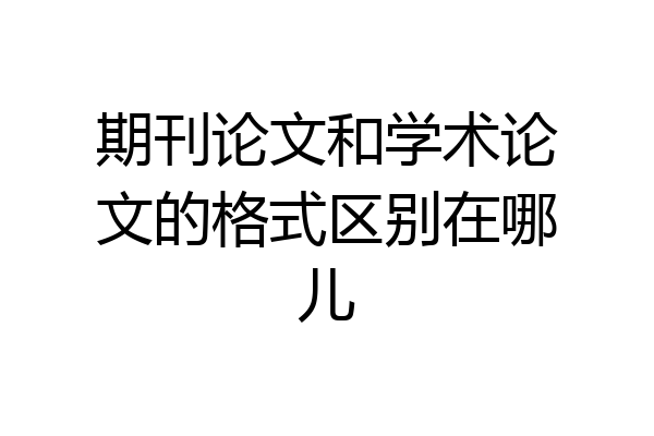期刊论文和学术论文的格式区别在哪儿