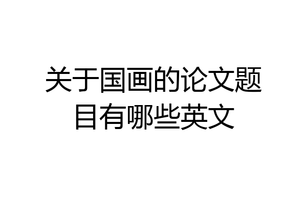 关于国画的论文题目有哪些英文
