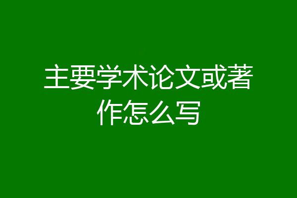 主要学术论文或著作怎么写