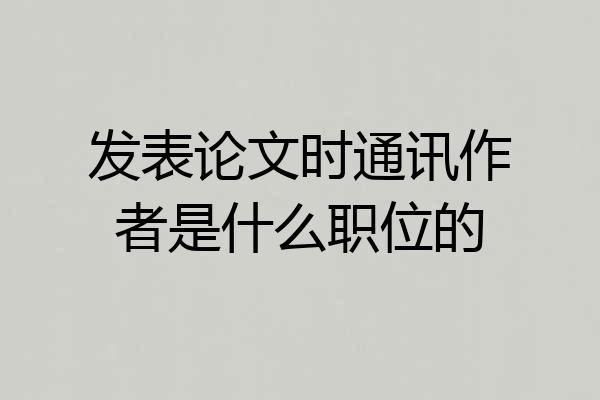 发表论文时通讯作者是什么职位的