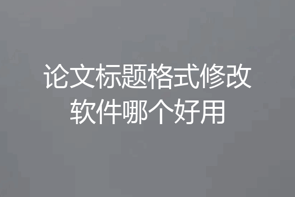 论文标题格式修改软件哪个好用