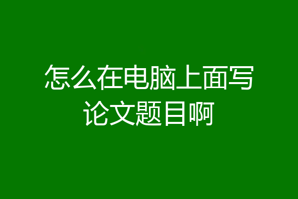 怎么在电脑上面写论文题目啊