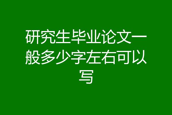 研究生毕业论文一般多少字左右可以写