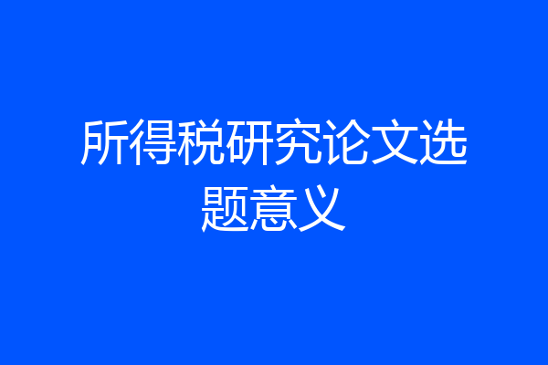 所得税研究论文选题意义
