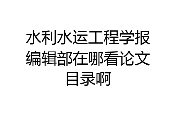水利水运工程学报编辑部在哪看论文目录啊