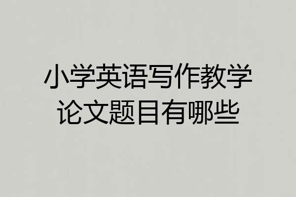 小学英语写作教学论文题目有哪些
