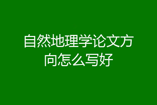 自然地理学论文方向怎么写好