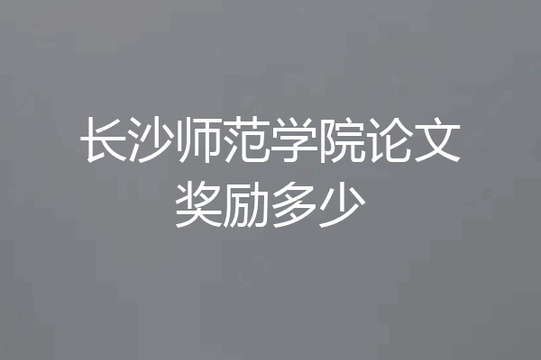 长沙师范学院论文奖励多少