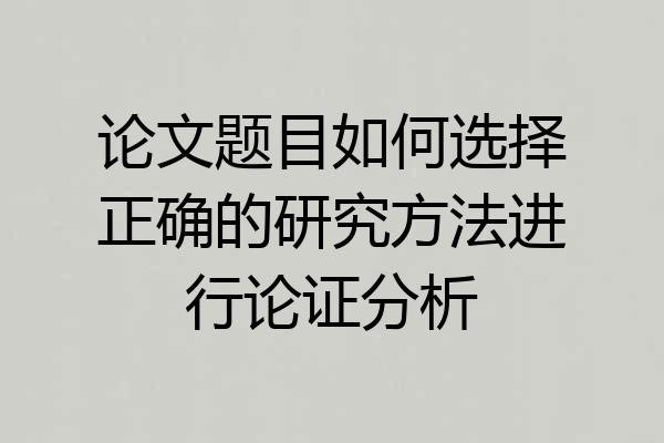 论文题目如何选择正确的研究方法进行论证分析