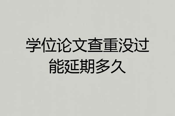 学位论文查重没过能延期多久