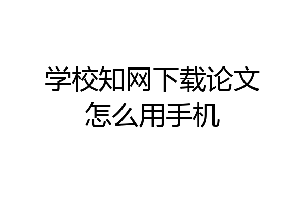 学校知网下载论文怎么用手机