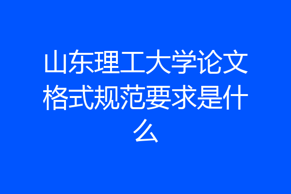 山东理工大学论文格式规范要求是什么