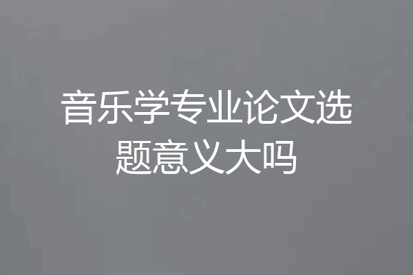 音乐学专业论文选题意义大吗