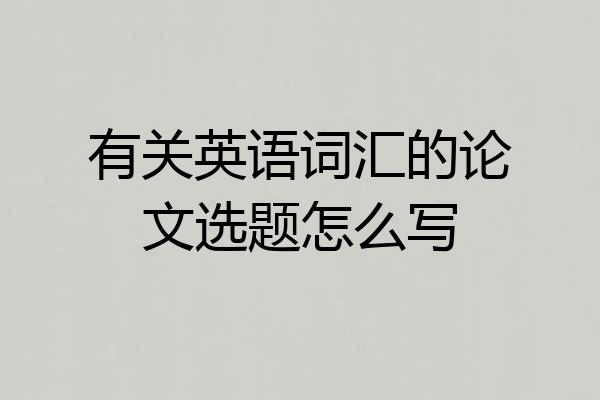 有关英语词汇的论文选题怎么写
