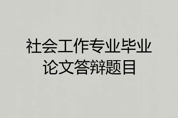 社会工作专业毕业论文答辩题目