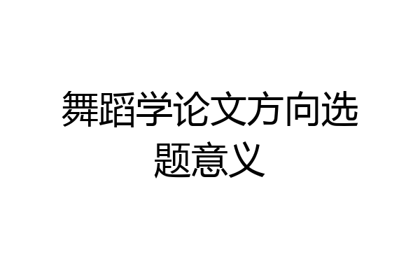 舞蹈学论文方向选题意义
