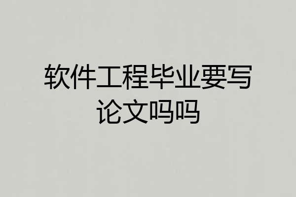 软件工程毕业要写论文吗吗