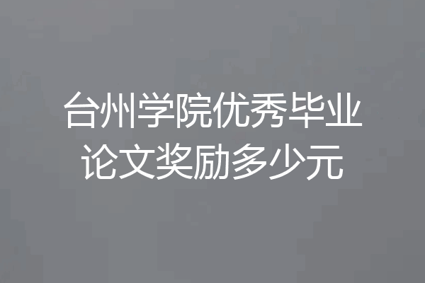 台州学院优秀毕业论文奖励多少元