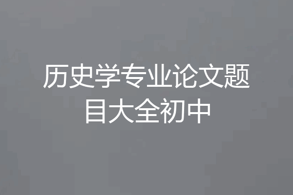 历史学专业论文题目大全初中