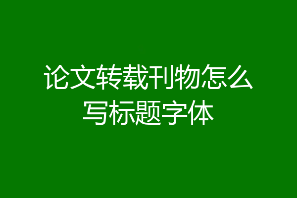 论文转载刊物怎么写标题字体