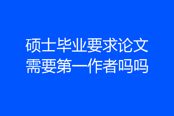 硕士毕业要求论文需要第一作者吗吗